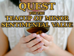 Quest for the Teacup of Minor Sentimental Value