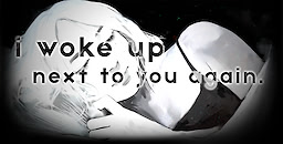 I woke up next to you again.