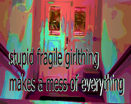 stupid fragile girlthing makes a mess of everything