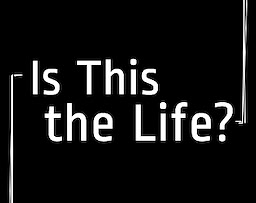 Is This the Life?