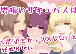 男嫌いサキュバスは幼馴染とセックスしないと死ぬらしい