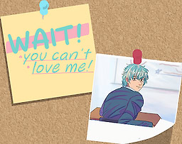 WAIT! You can't love me!