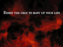 Resist the urge to blow up your life