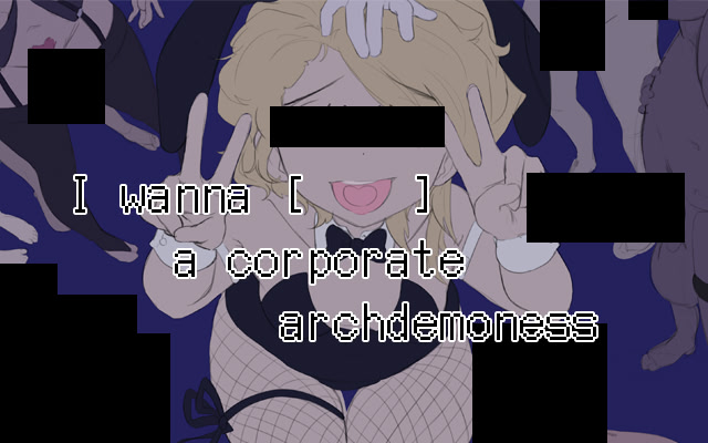 I WANNA [_____] A CORPORATE ARCHDEMONESS